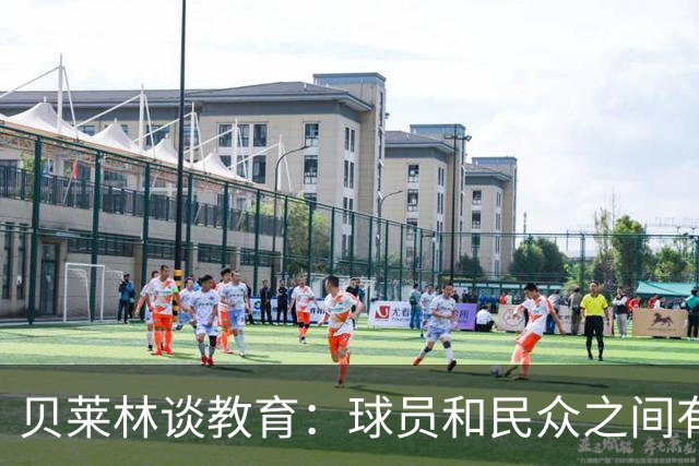 贝莱林谈教育：球员和民众之间有很大距离，被崇拜者不知如何相处